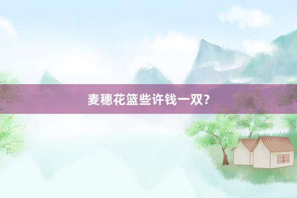 麦穗花篮些许钱一双?